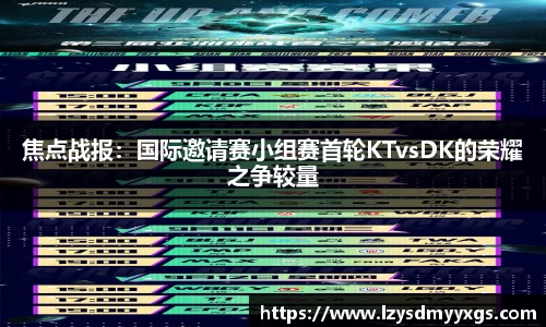 焦点战报：国际邀请赛小组赛首轮KTvsDK的荣耀之争较量