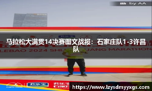 马拉松大满贯14决赛图文战报：石家庄队1-3许昌队
