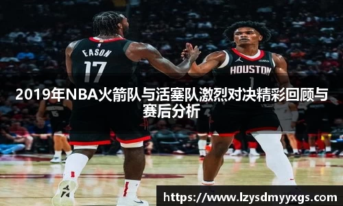 2019年NBA火箭队与活塞队激烈对决精彩回顾与赛后分析