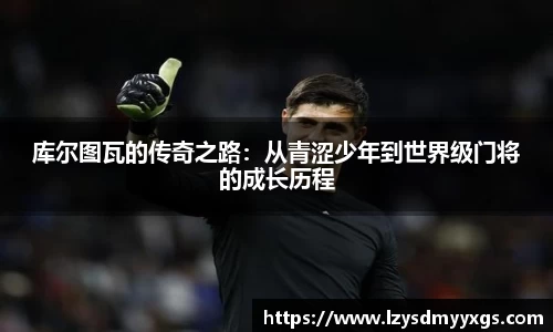 库尔图瓦的传奇之路：从青涩少年到世界级门将的成长历程